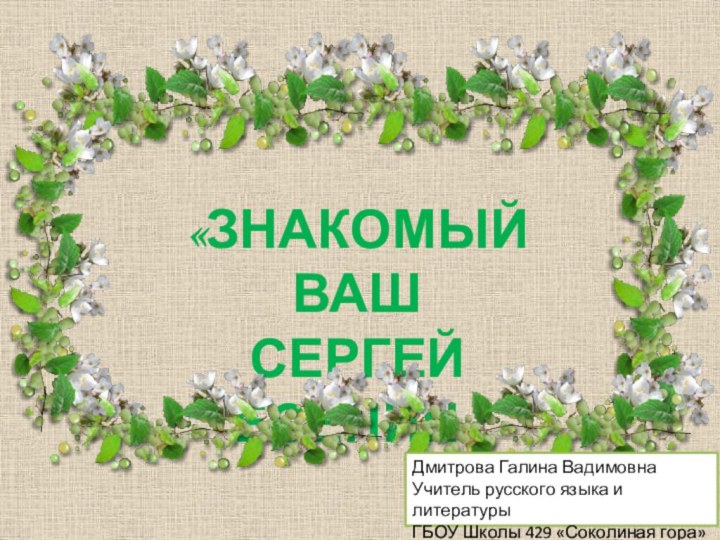 «Знакомый ваш Сергей Есенин»Дмитрова Галина ВадимовнаУчитель русского языка и литературыГБОУ Школы 429 «Соколиная гора»