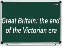 Презентация Великобритания: конец викторианской эпохи (на англ.языке), 8 класс