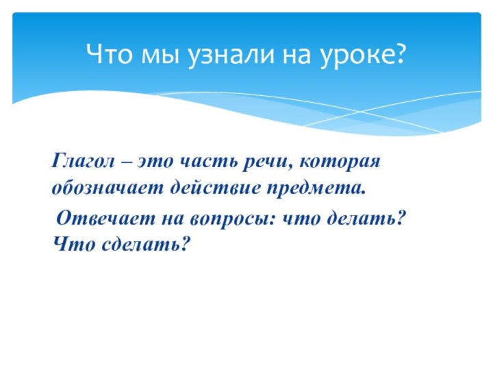 Глагол – это часть речи, которая обозначает действие предмета. Отвечает на вопросы: