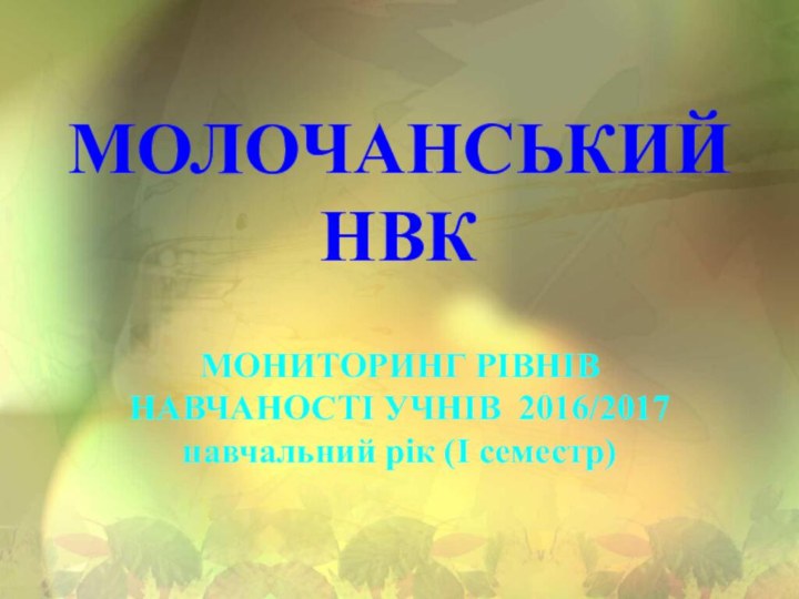 МОЛОЧАНСЬКИЙ НВКМОНИТОРИНГ РІВНІВ НАВЧАНОСТІ УЧНІВ 2016/2017 навчальний рік (І семестр)