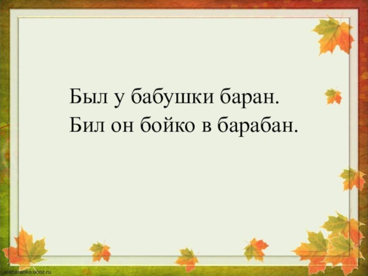 Был у бабушки баран.Бил он бойко в барабан.