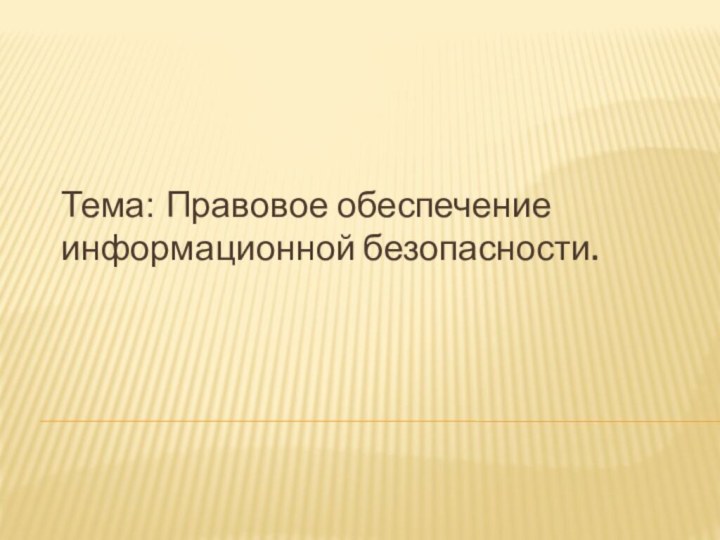 Тема: Правовое обеспечение информационной безопасности.