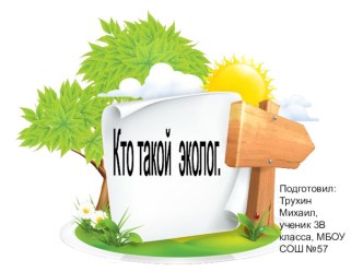 Презентация по окружающему миру ученика 3 В класса МБОУ СОШ №57 г.Кирова Трухина Михаила Профессия эколог