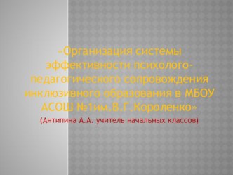 Презентация Организация системы эффективности психолого-педагогического сопровождения инклюзивного образования в МБОУ АСОШ№1 им В.Г.короленко