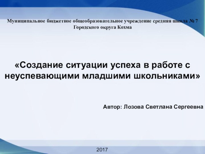 «Создание ситуации успеха в работе с неуспевающими младшими школьниками» Автор: Лозова