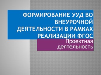 Формирование УУД во внеурочной деятельности.Проектная деятельность