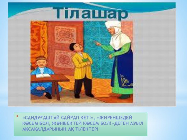 «Сандуғаштай сайрап кет!», «Жиреншедей көсем бол, Жәнібектей көсем бол!»деген ауыл ақсақалдарының ақ тілектері