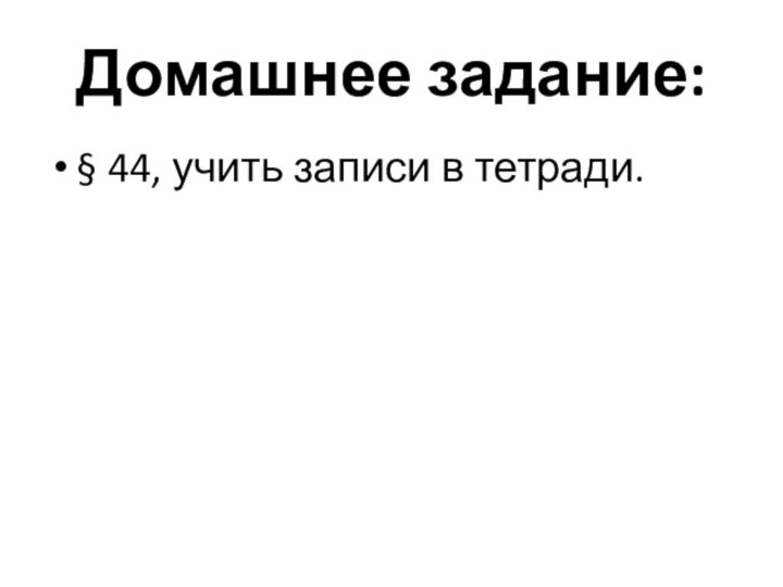 Домашнее задание:§ 44, учить записи в тетради.