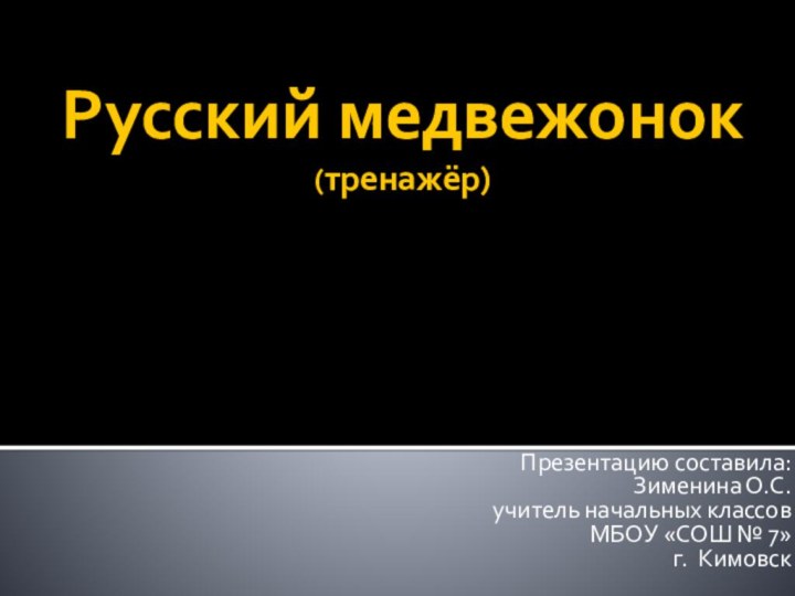 Русский медвежонок (тренажёр)  Презентацию составила:Зименина О.С.учитель начальных классовМБОУ «СОШ № 7»г. Кимовск