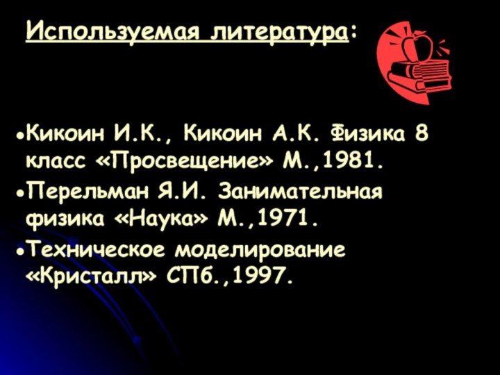 Используемая литература:Кикоин И.К., Кикоин А.К. Физика 8 класс «Просвещение» М.,1981.Перельман Я.И. Занимательная