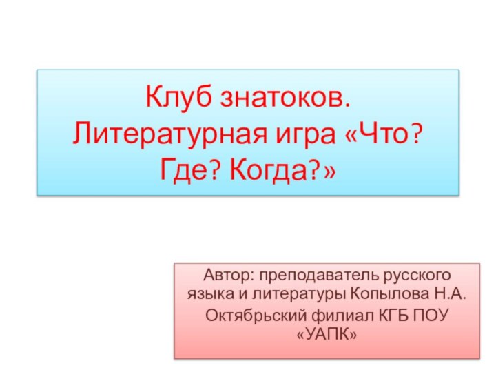 Клуб знатоков.  Литературная игра «Что? Где? Когда?»Автор: преподаватель русского языка и