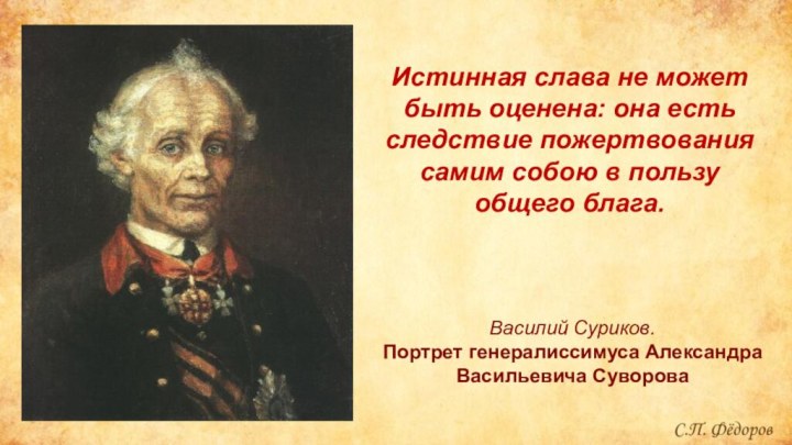 Василий Суриков. Портрет генералиссимуса Александра Васильевича СувороваИстинная слава не может быть оценена: