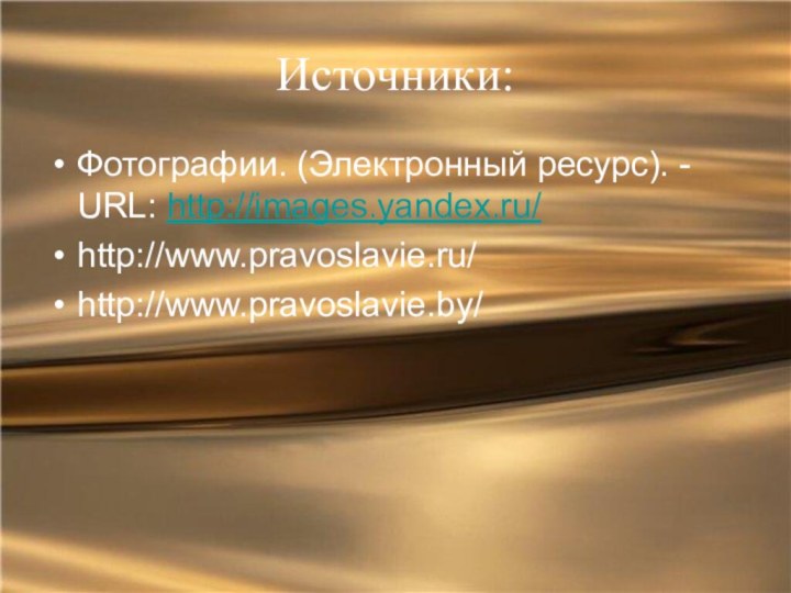 Источники:Фотографии. (Электронный ресурс). - URL: http://images.yandex.ru/http://www.pravoslavie.ru/ http://www.pravoslavie.by/