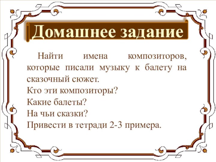 Домашнее задание	Найти имена композиторов, которые писали музыку к балету на сказочный сюжет.