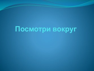 Презентация по окружающему миру на тему Посмотри вокруг (2 класс)