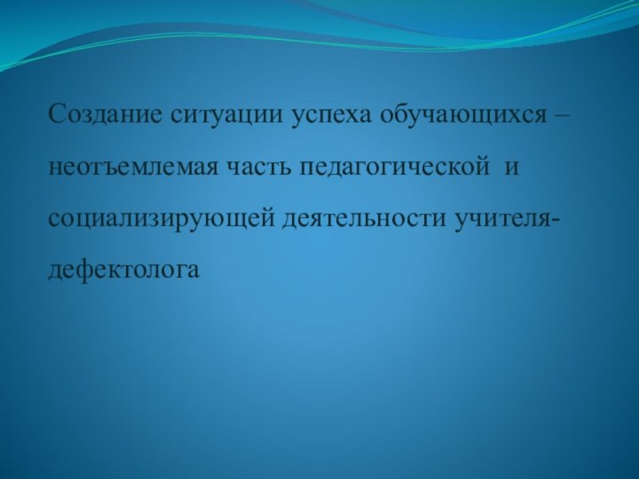 Создание ситуации успеха обучающихся – неотъемлемая часть педагогической и социализирующей деятельности учителя-дефектолога