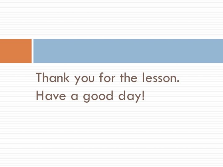 Thank you for the lesson. Have a good day!