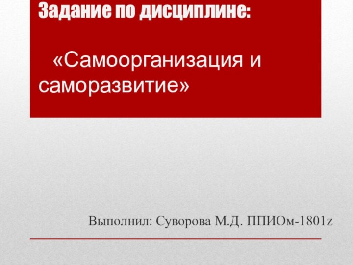 Задание по дисциплине:     «Самоорганизация и саморазвитие»Выполнил: Суворова М.Д. ППИОм-1801z