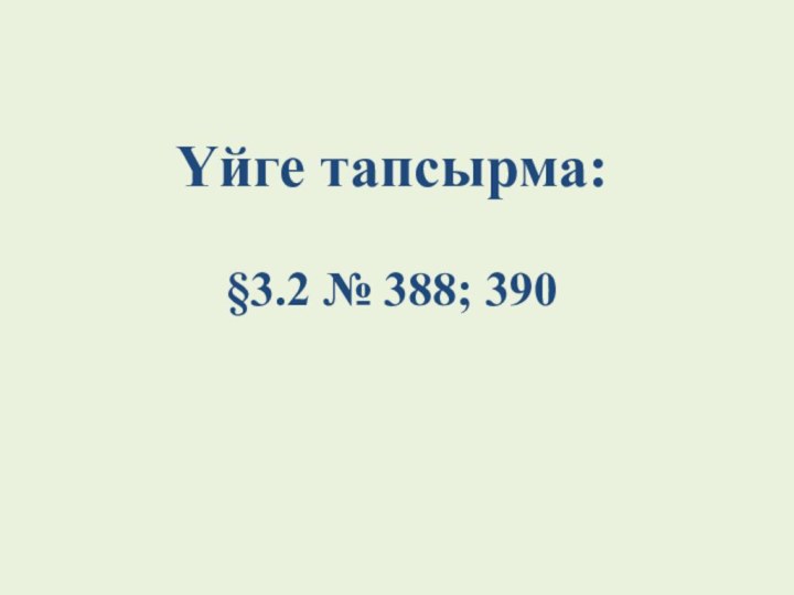 Үйге тапсырма:  §3.2 № 388; 390