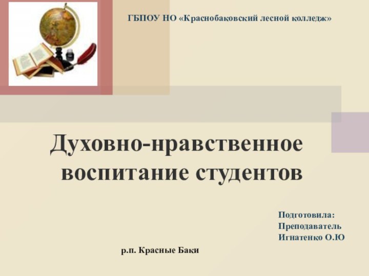 Духовно-нравственное воспитание студентовГБПОУ НО «Краснобаковский лесной колледж»Подготовила:Преподаватель