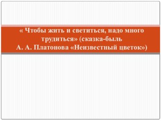 Презентация по сказке - были А.А. Платонова Неизвестный цветок