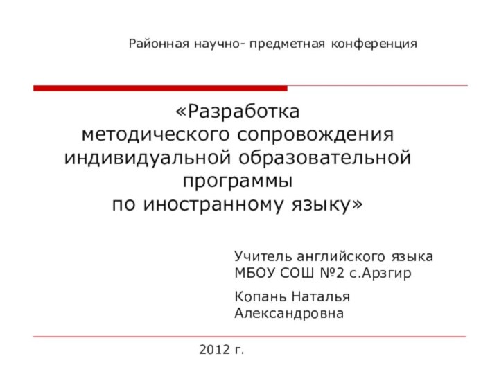 «Разработка методического сопровождения индивидуальной образовательной программы по иностранному языку»Районная научно- предметная конференцияУчитель