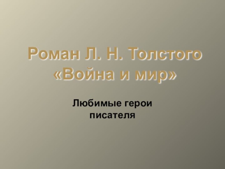 Роман Л. Н. Толстого «Война и мир»Любимые герои писателя