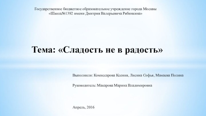 Выполнили: Комиссарова Ксения, Лисина Софья, Мамаева ПолинаТема: «Сладость не в радость»Руководитель: Макарова