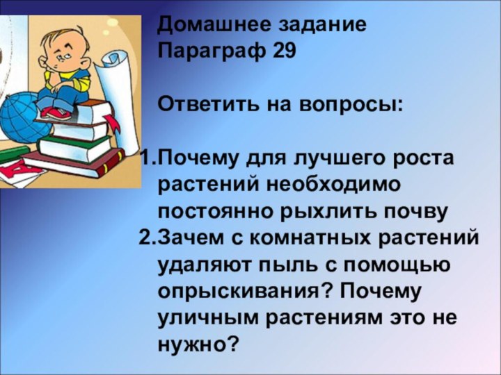 Домашнее заданиеПараграф 29Ответить на вопросы: Почему для лучшего роста растений необходимо постоянно