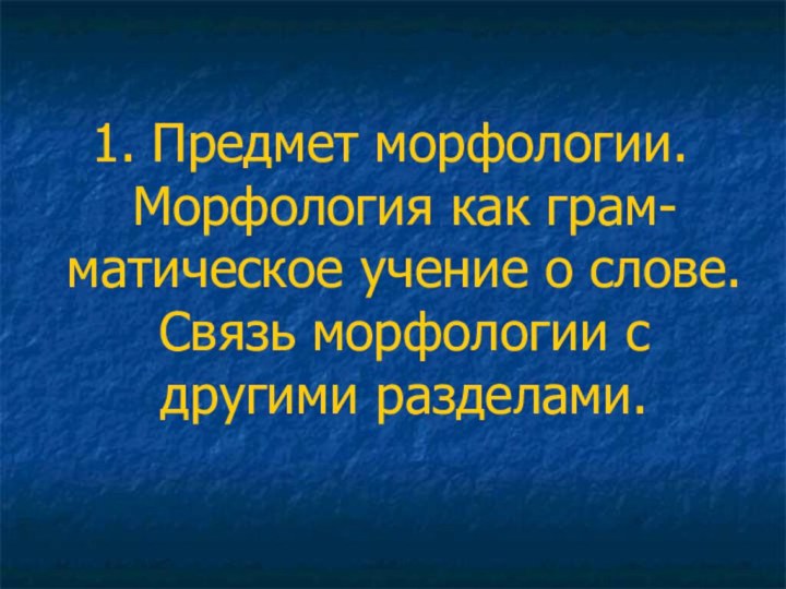 1. Предмет морфологии. Морфология как грам-матическое учение о слове. Связь морфологии с другими разделами.