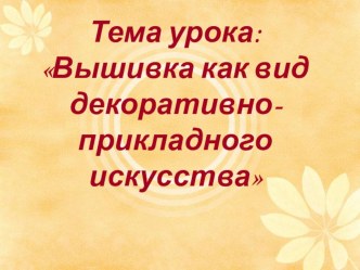 Презентация по технологии на тему Вышивка как вид декоративно-прикладного искусства  (6 класс)