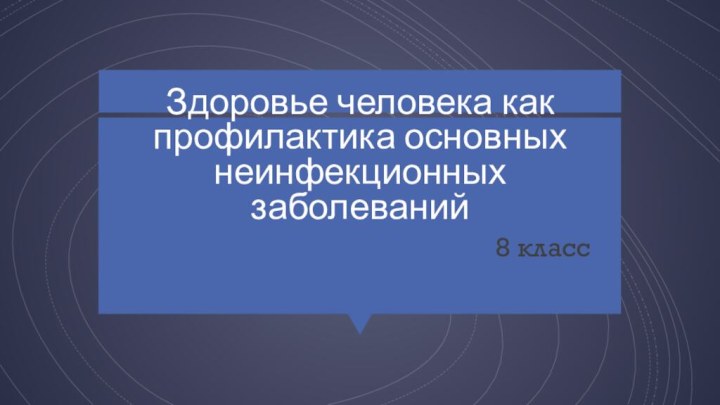 Здоровье человека как профилактика основных неинфекционных заболеваний8 класс