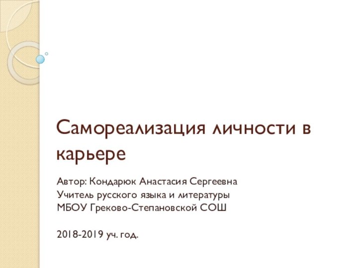 Самореализация личности в карьереАвтор: Кондарюк Анастасия СергеевнаУчитель русского языка и литературыМБОУ Греково-Степановской СОШ2018-2019 уч. год.