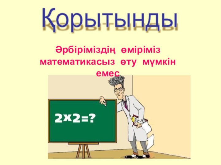 Әрбіріміздің өміріміз математикасыз өту мүмкін емесҚорытынды