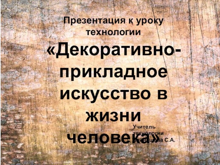 Презентация к уроку технологии«Декоративно-прикладное искусство в жизни человека»Учитель технологии Зайнашева С.А.