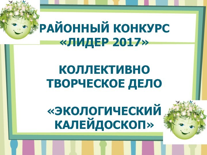 Районный конкурс «Лидер 2017»  Коллективно      творческое дело  «Экологический калейдоскоп»