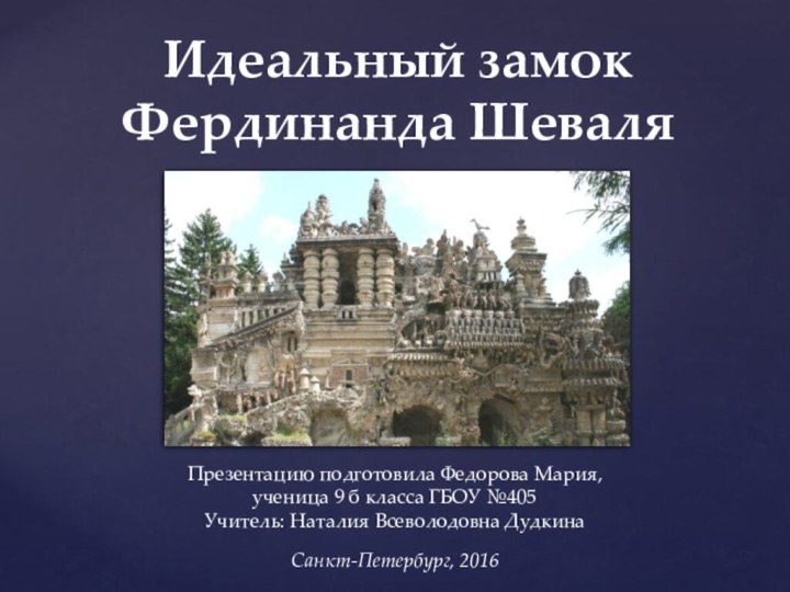 Идеальный замок Фердинанда ШеваляПрезентацию подготовила Федорова Мария, ученица 9 б класса ГБОУ