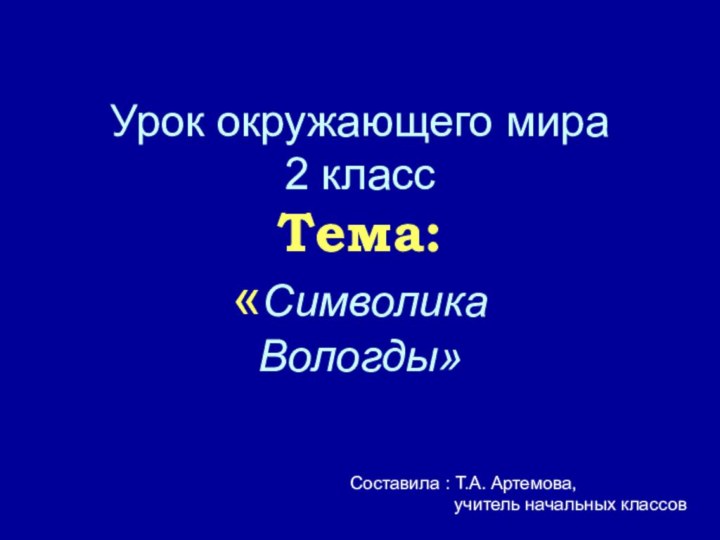 Урок окружающего мира  2 класс Тема: «Символика Вологды» Составила : Т.А.