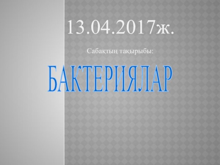 13.04.2017ж.Сабақтың тақырыбы:БАКТЕРИЯЛАР