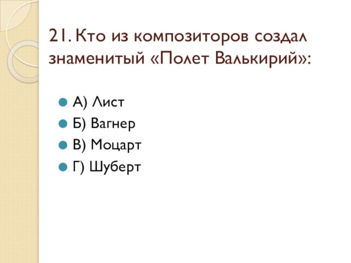 21. Кто из композиторов создал знаменитый «Полет Валькирий»:А) ЛистБ) ВагнерВ) МоцартГ) Шуберт