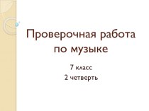 Презентация по музыке Проверочная работа по музыке. 7 класс. 2 четверть