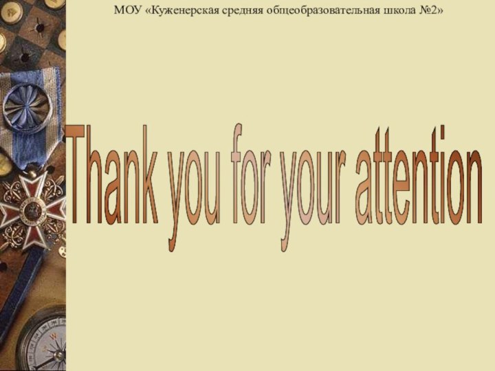 Thank you for your attention МОУ «Куженерская средняя общеобразовательная школа №2»