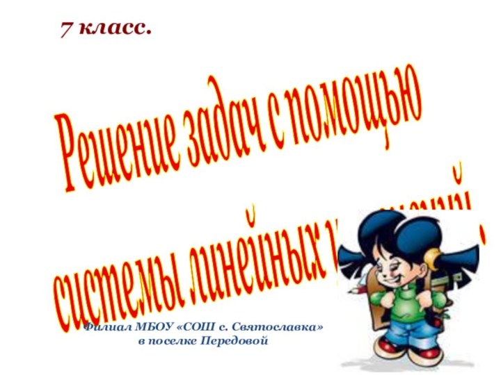 Решение задач с помощью системы линейных уравнений.7 класс.Филиал МБОУ «СОШ с. Святославка» в поселке Передовой