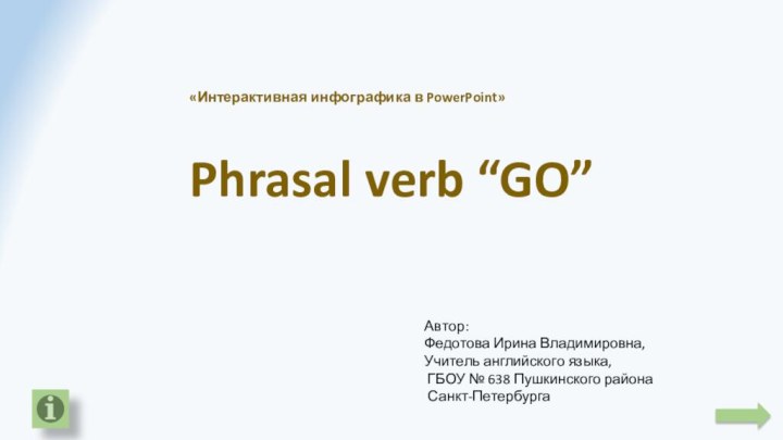 «Интерактивная инфографика в PowerPoint»Phrasal verb “GO”Автор: Федотова Ирина Владимировна,Учитель английского языка, ГБОУ