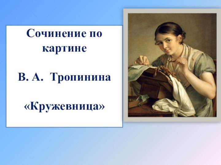 Сочинение по картине  В. А. Тропинина   «Кружевница»