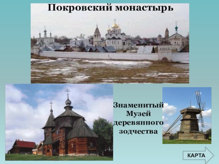 КАРТАПокровский монастырь ЗнаменитыйМузей деревянногозодчества