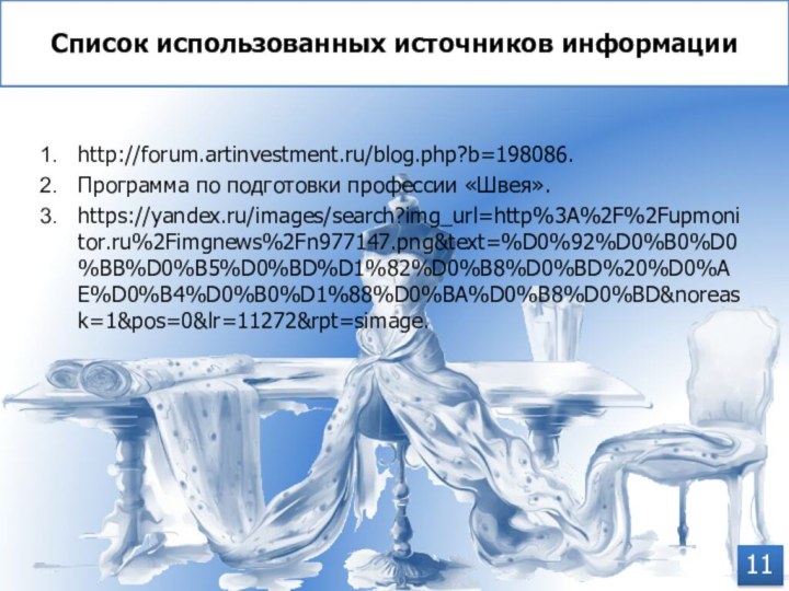 Список использованных источников информации11http://forum.artinvestment.ru/blog.php?b=198086.Программа по подготовки профессии «Швея».https://yandex.ru/images/search?img_url=http%3A%2F%2Fupmonitor.ru%2Fimgnews%2Fn977147.png&text=%D0%92%D0%B0%D0%BB%D0%B5%D0%BD%D1%82%D0%B8%D0%BD%20%D0%AE%D0%B4%D0%B0%D1%88%D0%BA%D0%B8%D0%BD&noreask=1&pos=0&lr=11272&rpt=simage.