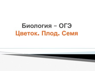 Презентация подготовка к ОГЭ Цветок. Плод. Семя