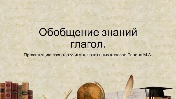 Обобщение знаний  глагол.Презентацию создала учитель начальных классов Репина М.А.