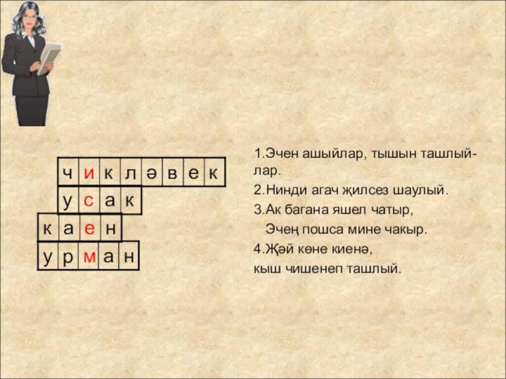 1.Эчен ашыйлар, тышын ташлый-лар.2.Нинди агач җилсез шаулый.3.Ак багана яшел чатыр,  Эчең